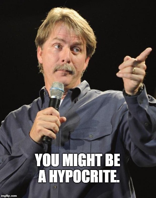 Jeff Foxworthy "You might be a redneck if…" | YOU MIGHT BE A HYPOCRITE. | image tagged in jeff foxworthy you might be a redneck if | made w/ Imgflip meme maker