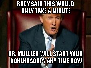 This Is Going To Hurt Me More Than It Hurts You.. | RUDY SAID THIS WOULD ONLY TAKE A MINUTE; DR. MUELLER WILL START YOUR COHENOSCOPY ANY TIME NOW | image tagged in donald trump,robert mueller | made w/ Imgflip meme maker