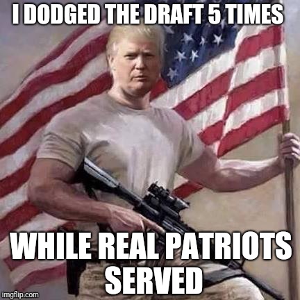 I DODGED THE DRAFT 5 TIMES WHILE REAL PATRIOTS SERVED | made w/ Imgflip meme maker