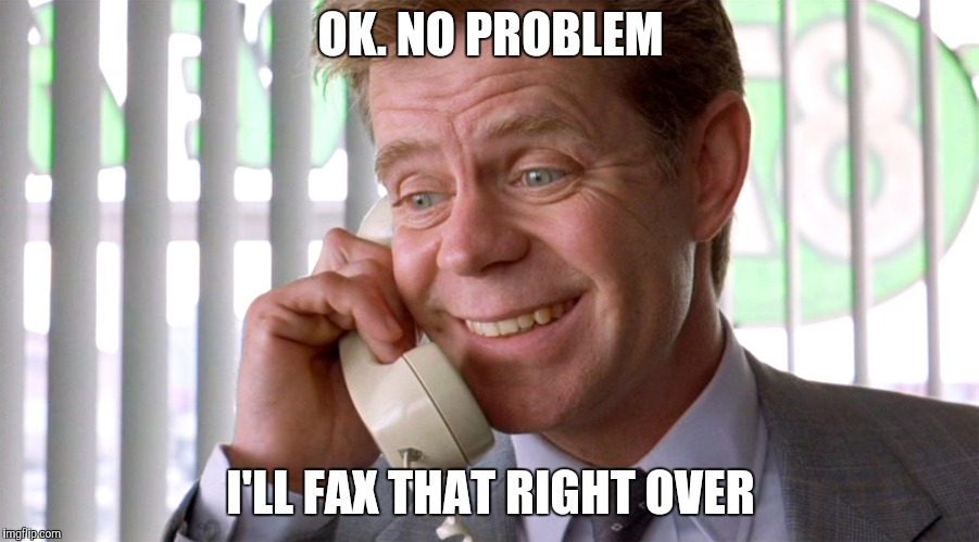 OK. NO PROBLEM I'LL FAX THAT RIGHT OVER | made w/ Imgflip meme maker