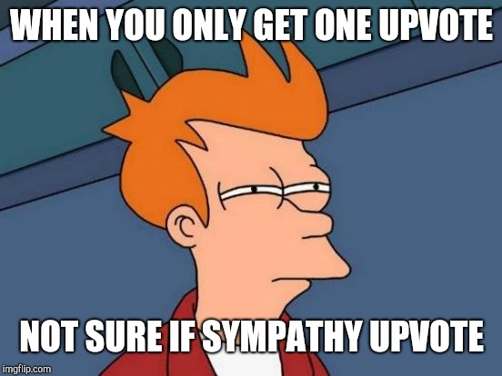 Futurama Fry Meme | WHEN YOU ONLY GET ONE UPVOTE NOT SURE IF SYMPATHY UPVOTE | image tagged in memes,futurama fry | made w/ Imgflip meme maker