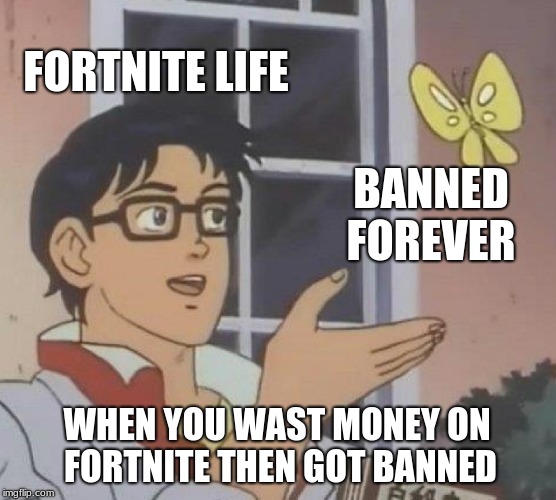 Is This A Pigeon Meme | FORTNITE LIFE; BANNED FOREVER; WHEN YOU WAST MONEY ON FORTNITE THEN GOT BANNED | image tagged in memes,is this a pigeon | made w/ Imgflip meme maker