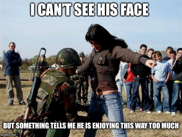 Searching with a smile | I CAN’T SEE HIS FACE; BUT SOMETHING TELLS ME HE IS ENJOYING THIS WAY TOO MUCH | image tagged in search,military,women | made w/ Imgflip meme maker