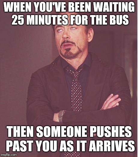 Happens way too often | WHEN YOU'VE BEEN WAITING 25 MINUTES FOR THE BUS; THEN SOMEONE PUSHES PAST YOU AS IT ARRIVES | image tagged in memes,face you make robert downey jr | made w/ Imgflip meme maker