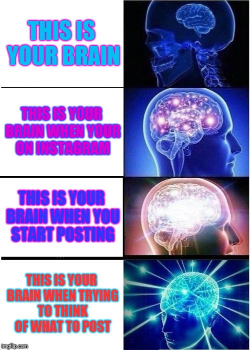 Expanding Brain Meme | THIS IS YOUR BRAIN; THIS IS YOUR BRAIN WHEN YOUR ON INSTAGRAM; THIS IS YOUR BRAIN WHEN YOU START POSTING; THIS IS YOUR BRAIN WHEN TRYING TO THINK OF WHAT TO POST | image tagged in memes,expanding brain | made w/ Imgflip meme maker