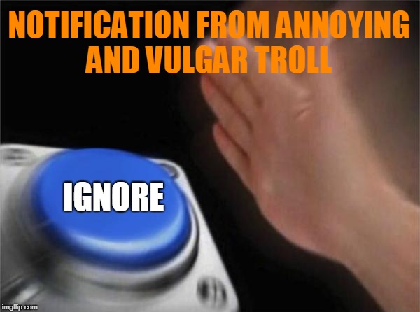 I don't bother reading their comments either, I just keep scrolling... | NOTIFICATION FROM ANNOYING AND VULGAR TROLL; IGNORE | image tagged in memes,blank nut button,notifications,keep scrolling,ignore,trolls | made w/ Imgflip meme maker