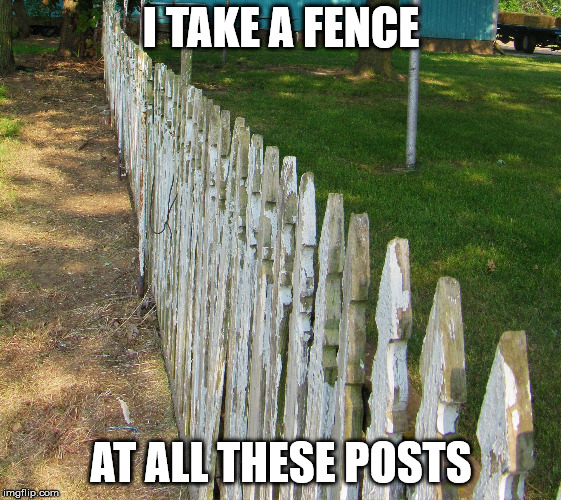 Old posts | I TAKE A FENCE AT ALL THESE POSTS | image tagged in old posts | made w/ Imgflip meme maker
