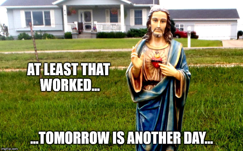 white jesus in the 'hood | AT LEAST THAT WORKED... ...TOMORROW IS ANOTHER DAY... | image tagged in white jesus in the 'hood | made w/ Imgflip meme maker