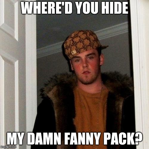 Scumbag Steve | WHERE'D YOU HIDE; MY DAMN FANNY PACK? | image tagged in memes,scumbag steve | made w/ Imgflip meme maker