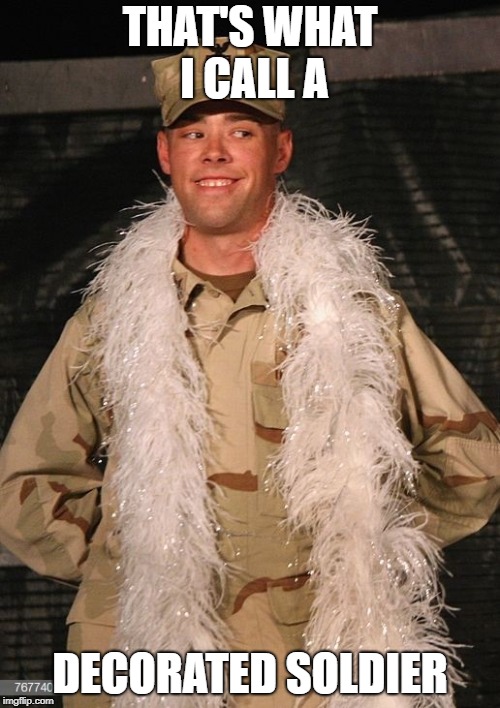 Decorated Soldier | THAT'S WHAT I CALL A; DECORATED SOLDIER | image tagged in soldier,decorated,decorated soldier,feather boa,military,military humor | made w/ Imgflip meme maker