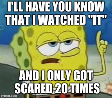 I'll Have You Know Spongebob | I'LL HAVE YOU KNOW THAT I WATCHED "IT"; AND I ONLY GOT SCARED 20 TIMES | image tagged in memes,ill have you know spongebob | made w/ Imgflip meme maker