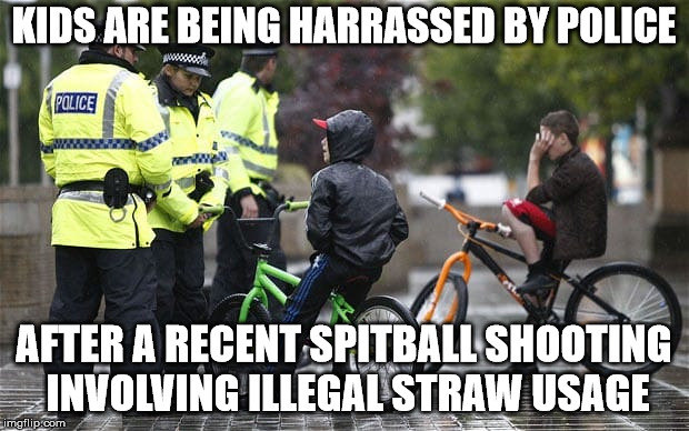KIDS ARE BEING HARRASSED BY POLICE; AFTER A RECENT SPITBALL SHOOTING INVOLVING ILLEGAL STRAW USAGE | made w/ Imgflip meme maker