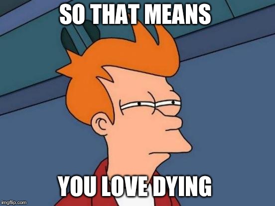 Futurama Fry Meme | SO THAT MEANS YOU LOVE DYING | image tagged in memes,futurama fry | made w/ Imgflip meme maker