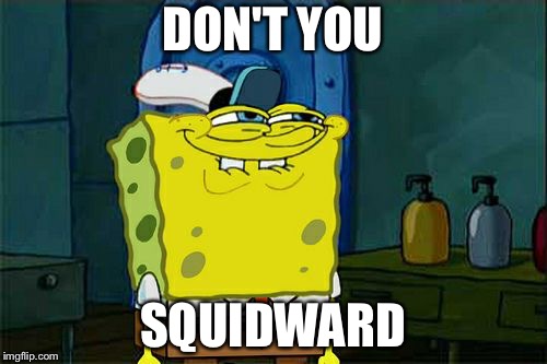 Don't You Squidward | DON'T YOU; SQUIDWARD | image tagged in memes,dont you squidward | made w/ Imgflip meme maker