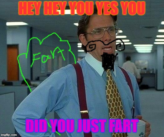 That Would Be Great Meme | HEY HEY YOU YES YOU; DID YOU JUST FART | image tagged in memes,that would be great | made w/ Imgflip meme maker