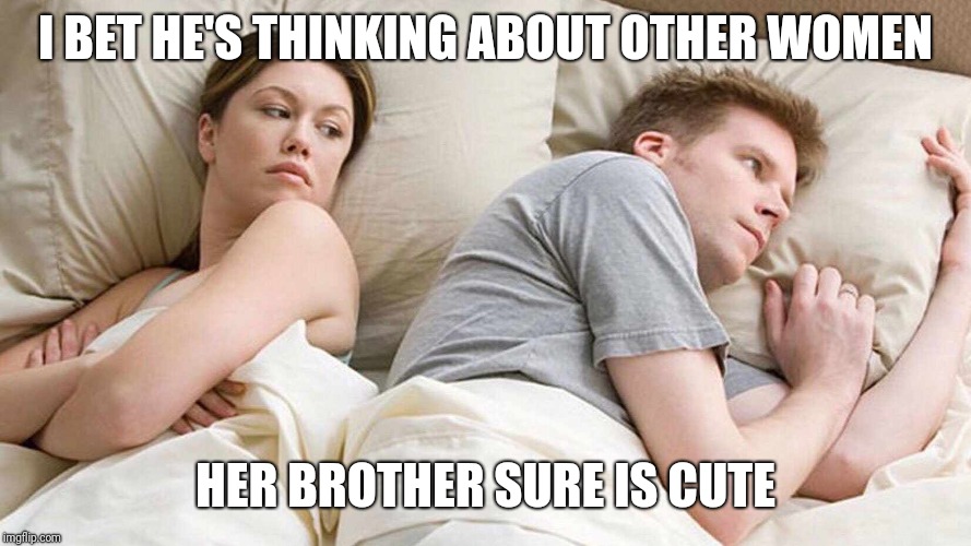 I Bet He's Thinking About Other Women | I BET HE'S THINKING ABOUT OTHER WOMEN; HER BROTHER SURE IS CUTE | image tagged in i bet he's thinking about other women | made w/ Imgflip meme maker