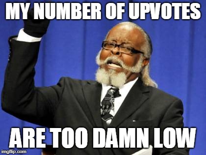 Too Damn High Meme | MY NUMBER OF UPVOTES; ARE TOO DAMN LOW | image tagged in memes,too damn high | made w/ Imgflip meme maker