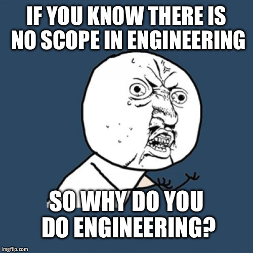 Y U No Meme | IF YOU KNOW THERE IS NO SCOPE IN ENGINEERING; SO WHY DO YOU DO ENGINEERING? | image tagged in memes,y u no | made w/ Imgflip meme maker