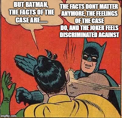 Liberal court proceedings | BUT BATMAN, THE FACTS OF THE CASE ARE...... THE FACTS DONT MATTER ANYMORE, THE FEELINGS OF THE CASE DO, AND THE JOKER FEELS DISCRIMINATED AGAINST | image tagged in liberals,double standards | made w/ Imgflip meme maker