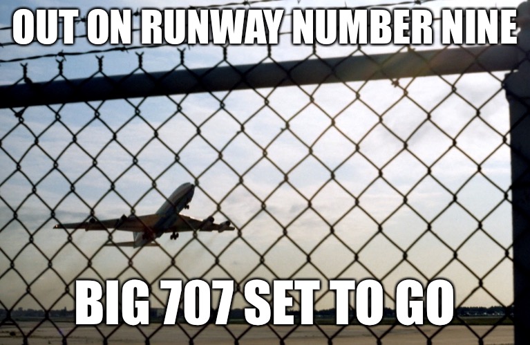 OUT ON RUNWAY NUMBER NINE BIG 707 SET TO GO | made w/ Imgflip meme maker