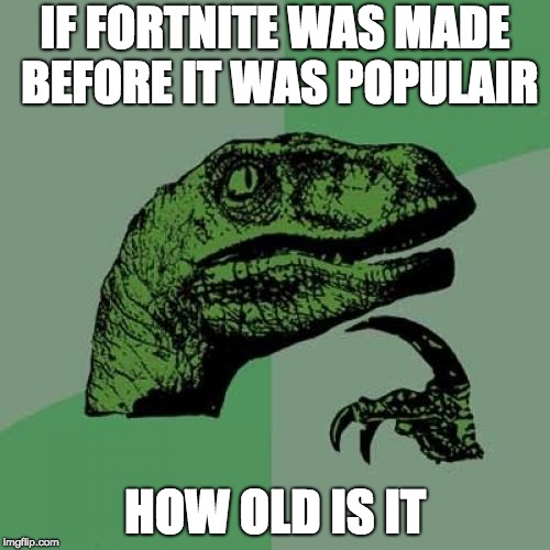 Philosoraptor Meme | IF FORTNITE WAS MADE BEFORE IT WAS POPULAIR; HOW OLD IS IT | image tagged in memes,philosoraptor | made w/ Imgflip meme maker