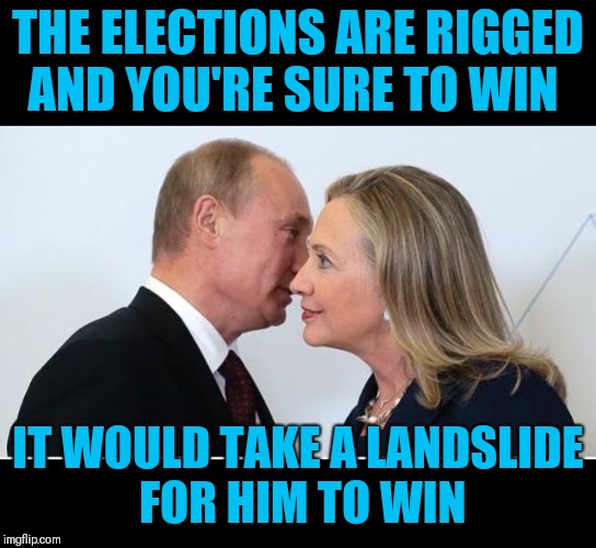 Hillary's Facebook Memory |  THE ELECTIONS ARE RIGGED AND YOU'RE SURE TO WIN; IT WOULD TAKE A LANDSLIDE FOR HIM TO WIN | image tagged in putin hillary | made w/ Imgflip meme maker