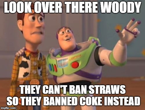 X, X Everywhere Meme |  LOOK OVER THERE WOODY; THEY CAN'T BAN STRAWS SO THEY BANNED COKE INSTEAD | image tagged in memes,x x everywhere | made w/ Imgflip meme maker