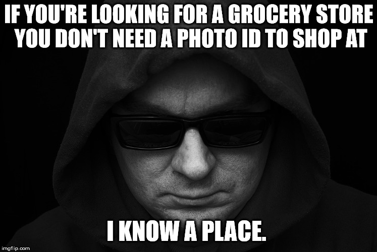 IF YOU'RE LOOKING FOR A GROCERY STORE YOU DON'T NEED A PHOTO ID TO SHOP AT; I KNOW A PLACE. | image tagged in shady character | made w/ Imgflip meme maker