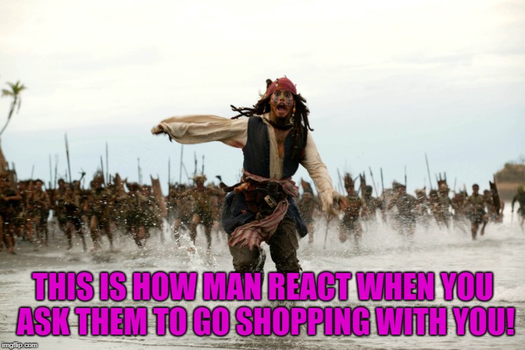 Jack sparow | THIS IS HOW MAN REACT WHEN YOU ASK THEM TO GO SHOPPING WITH YOU! | image tagged in jack sparow | made w/ Imgflip meme maker