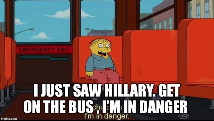 im in danger | I JUST SAW HILLARY. GET ON THE BUS , I’M IN DANGER | image tagged in im in danger | made w/ Imgflip meme maker