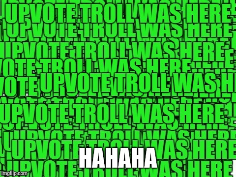 upvote troll was here | HAHAHA | image tagged in upvote troll was here | made w/ Imgflip meme maker