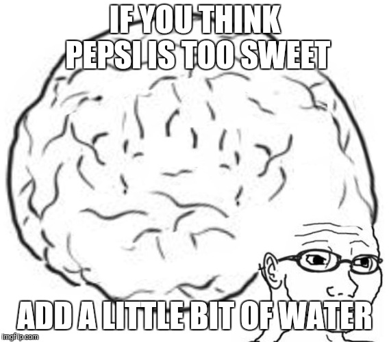 Big Brain | IF YOU THINK PEPSI IS TOO SWEET; ADD A LITTLE BIT OF WATER | image tagged in big brain | made w/ Imgflip meme maker
