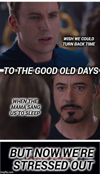 Wish We Could Turn Back | WISH WE COULD TURN BACK TIME; TO THE GOOD OLD DAYS; WHEN THE MAMA SANG US TO SLEEP; BUT NOW WE'RE STRESSED OUT | image tagged in memes,marvel civil war 1,meme,stressed out,time travel,mama | made w/ Imgflip meme maker