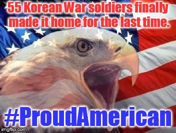 Patriotic Eagle | 55 Korean War soldiers finally made it home for the last time. #ProudAmerican | image tagged in patriotic eagle | made w/ Imgflip meme maker