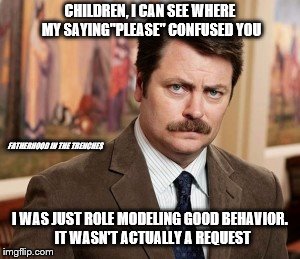 Not a Request | CHILDREN, I CAN SEE WHERE MY SAYING"PLEASE" CONFUSED YOU; FATHERHOOD IN THE TRENCHES; I WAS JUST ROLE MODELING GOOD BEHAVIOR.  IT WASN'T ACTUALLY A REQUEST | image tagged in memes,ron swanson,please,children | made w/ Imgflip meme maker