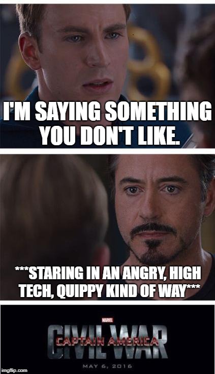 Captain America Civil War | I'M SAYING SOMETHING YOU DON'T LIKE. ***STARING IN AN ANGRY, HIGH TECH, QUIPPY KIND OF WAY*** | image tagged in memes,marvel civil war 1,tony stark,avengers,captain america,stupid | made w/ Imgflip meme maker