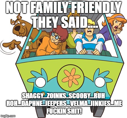 Scooby Doo Meme | NOT FAMILY FRIENDLY THEY SAID.... SHAGGY...ZOINKS..SCOOBY...RUH ROH...DAPHNE..JEEPERS...VELMA..JINKIES...ME FUCKIN SHIT! | image tagged in memes,scooby doo | made w/ Imgflip meme maker