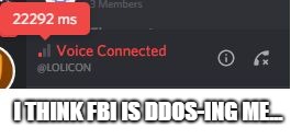 oh god no | I THINK FBI IS DDOS-ING ME... | image tagged in fbi | made w/ Imgflip meme maker