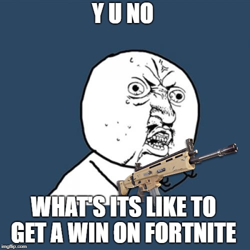 Y U No Meme | Y U NO; WHAT'S ITS LIKE TO GET A WIN ON FORTNITE | image tagged in memes,y u no | made w/ Imgflip meme maker