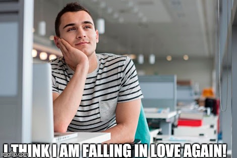 Funny | I THINK I AM FALLING IN LOVE AGAIN! | image tagged in funny memes | made w/ Imgflip meme maker