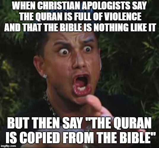 DJ Pauly D Meme | WHEN CHRISTIAN APOLOGISTS SAY THE QURAN IS FULL OF VIOLENCE AND THAT THE BIBLE IS NOTHING LIKE IT; BUT THEN SAY "THE QURAN IS COPIED FROM THE BIBLE" | image tagged in memes,dj pauly d,christian apologists,bible,hypocrisy,quran | made w/ Imgflip meme maker