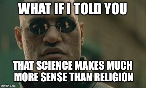 I trust scientific proof much more than any sort of faith | WHAT IF I TOLD YOU; THAT SCIENCE MAKES MUCH MORE SENSE THAN RELIGION | image tagged in memes,matrix morpheus | made w/ Imgflip meme maker