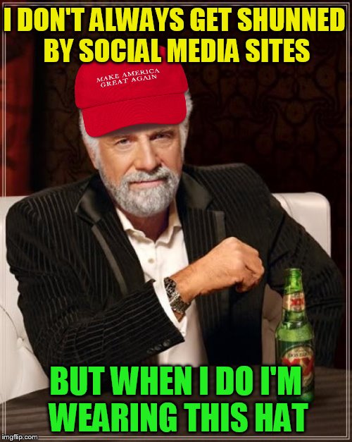 The Most Interesting Man In The World Meme | I DON'T ALWAYS GET SHUNNED BY SOCIAL MEDIA SITES BUT WHEN I DO I'M WEARING THIS HAT | image tagged in memes,the most interesting man in the world | made w/ Imgflip meme maker