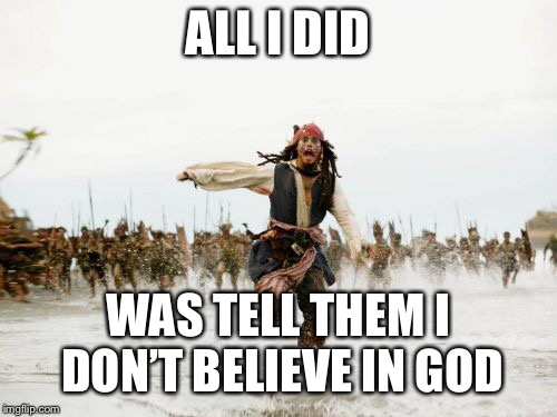 Jack Sparrow Being Chased | ALL I DID; WAS TELL THEM I DON’T BELIEVE IN GOD | image tagged in memes,jack sparrow being chased | made w/ Imgflip meme maker
