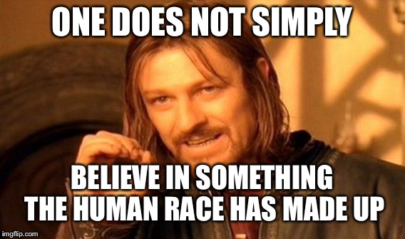 One Does Not Simply | ONE DOES NOT SIMPLY; BELIEVE IN SOMETHING THE HUMAN RACE HAS MADE UP | image tagged in memes,one does not simply | made w/ Imgflip meme maker