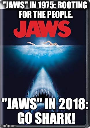 Times have changed... | "JAWS" IN 1975: ROOTING FOR THE PEOPLE. "JAWS" IN 2018: GO SHARK! | image tagged in memes,jaws,shark,go shark | made w/ Imgflip meme maker