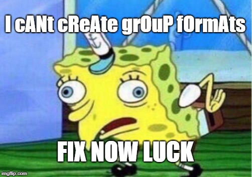 Mocking Spongebob Meme | I cANt cReAte grOuP fOrmAts; FIX NOW LUCK | image tagged in memes,mocking spongebob | made w/ Imgflip meme maker