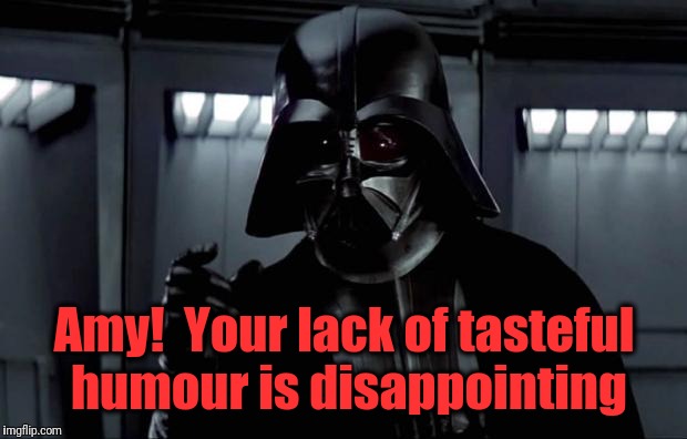 Darth Vader | Amy!  Your lack of tasteful humour is disappointing | image tagged in darth vader | made w/ Imgflip meme maker