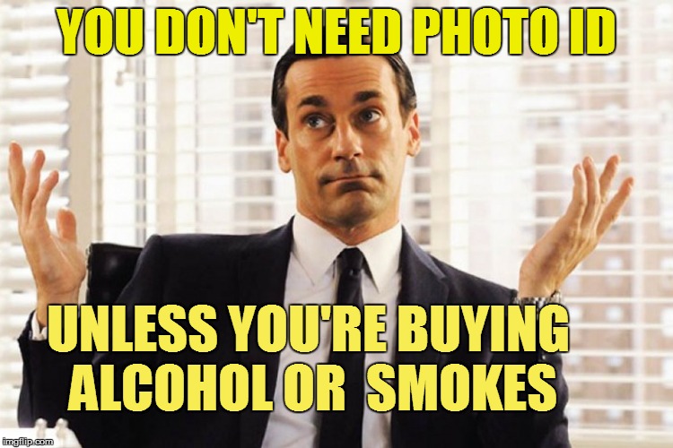 YOU DON'T NEED PHOTO ID UNLESS YOU'RE BUYING ALCOHOL OR  SMOKES | made w/ Imgflip meme maker