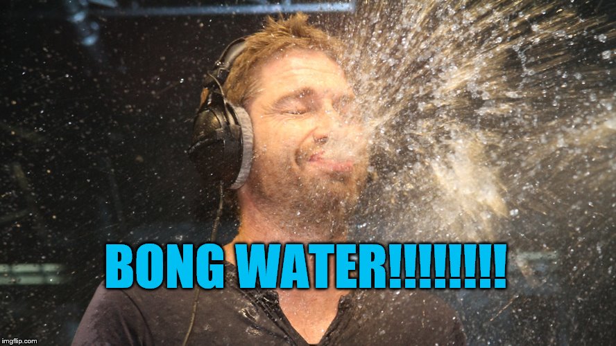 laugh spit | BONG WATER!!!!!!!! | image tagged in laugh spit | made w/ Imgflip meme maker